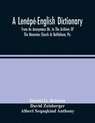A Lenape-English Dictionary. From An Anonymous Ms. In The Archives Of The Moravian Church At Bethlehem, Pa. 1