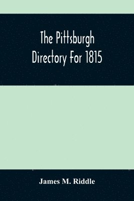 bokomslag The Pittsburgh Directory For 1815; Containing The Names, Professions And Residence Of The Heads Of Families And Persons In Business, In The Borough Of Pittsburgh, With An Appendix Containing A