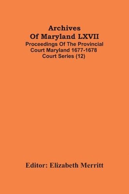 Archives Of Maryland LXVII; Proceedings Of The Provincial Court Maryland 1677-1678 Court Series (12) 1