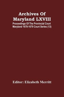 Elizabeth Merritt - Archives Of Maryland LXVIII; Proceedings Of The Provincial Court Maryland 1678-1679 Court Series (13), Häftad