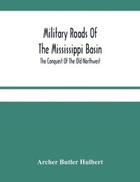 bokomslag Military Roads Of The Mississippi Basin; The Conquest Of The Old Northwest