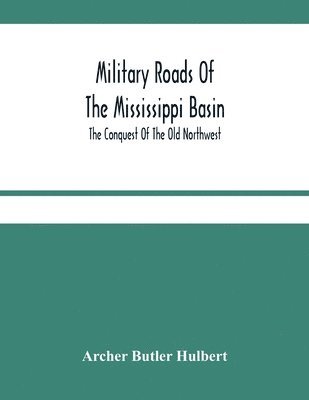 bokomslag Military Roads Of The Mississippi Basin; The Conquest Of The Old Northwest