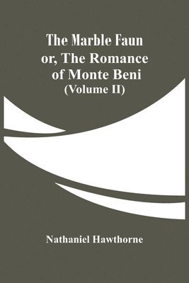 The Marble Faun; Or, The Romance Of Monte Beni (Volume II) 1