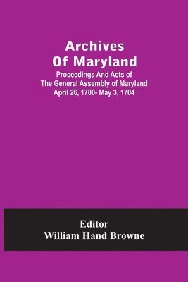 William Hand Browne - Archives Of Maryland; Proceedings And Acts Of The General Assembly Of Maryland April 26, 1700- May 3, 1704, Häftad