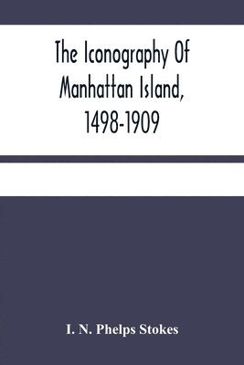 I N Phelps Stokes, I. N. Phelps Stokes - Iconography Of Manhattan Island, 1498-1909, Häftad