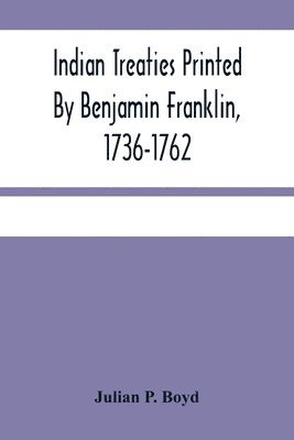 Indian Treaties Printed By Benjamin Franklin, 1736-1762 1