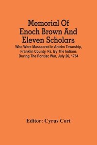 bokomslag Memorial Of Enoch Brown And Eleven Scholars Who Were Massacred In Antrim Township, Franklin County, Pa. By The Indians During The Pontiac War, July 26, 1764