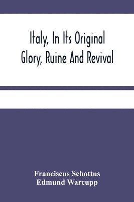 Franciscus Schottus, Edmund Warcupp - Italy, In Its Original Glory, Ruine And Revival, Häftad
