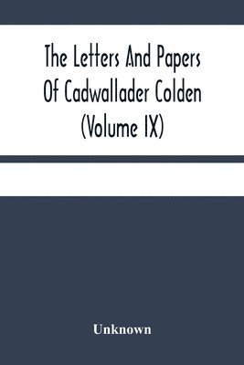 The Letters And Papers Of Cadwallader Colden (Volume Ix) Additional Letters And Papers 1749-1775 And Some Of Colden'S Writings 1