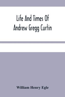 Life And Times Of Andrew Gregg Curtin 1