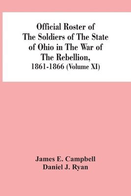James E Campbell - Official Roster Of The Soldiers Of The State Of Ohio In The War Of The Rebellion, 1861-1866 (Volume XI), Häftad