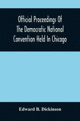 bokomslag Official Proceedings Of The Democratic National Convention Held In Chicago, Ill., July 7Th, 8Th, 9Th, 10Th And 11Th, 1896; Containing Also, The Preliminary Proceedings Of The Democratic National