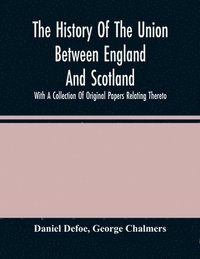 bokomslag History Of The Union Between England And Scotland, With A Collection Of Original Papers Relating Thereto