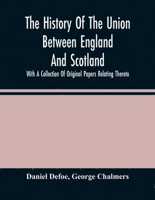 bokomslag History Of The Union Between England And Scotland, With A Collection Of Original Papers Relating Thereto