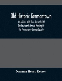 bokomslag Old Historic Germantown; An Address With Illus., Presented At The Fourteenth Annual Meeting Of The Pennsylvania-German Society