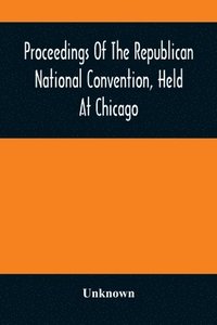 bokomslag Proceedings Of The Republican National Convention, Held At Chicago, Illinois, Wednesday, Thursday, Friday, Saturday, Monday, And Tuesday, June 2D, 3D, 4Th, 5Th, 7Th And 8Th, 1880. Resulting In The ...