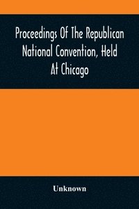 bokomslag Proceedings Of The Republican National Convention, Held At Chicago, Illinois, Wednesday, Thursday, Friday, Saturday, Monday, And Tuesday, June 2D, 3D, 4Th, 5Th, 7Th And 8Th, 1880. Resulting In The