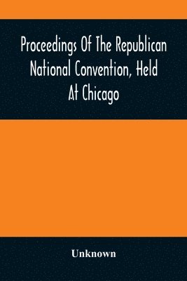 bokomslag Proceedings Of The Republican National Convention, Held At Chicago, Illinois, Wednesday, Thursday, Friday, Saturday, Monday, And Tuesday, June 2D, 3D, 4Th, 5Th, 7Th And 8Th, 1880. Resulting In The ...