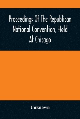 bokomslag Proceedings Of The Republican National Convention, Held At Chicago, Illinois, Wednesday, Thursday, Friday, Saturday, Monday, And Tuesday, June 2D, 3D, 4Th, 5Th, 7Th And 8Th, 1880. Resulting In The