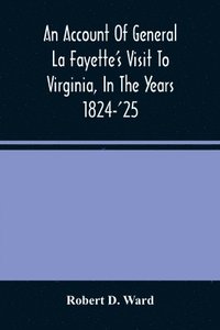 bokomslag An Account Of General La Fayette'S Visit To Virginia, In The Years 1824-'25, Containing Full Circumstantial Reports Of His Receptions In Washington, Alexandria, Mount Vernon, Yorktown, Williamsburg,