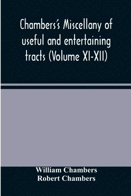 bokomslag Chambers's miscellany of useful and entertaining tracts (Volume XI-XII)