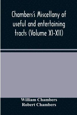 Chambers's miscellany of useful and entertaining tracts (Volume XI-XII) 1