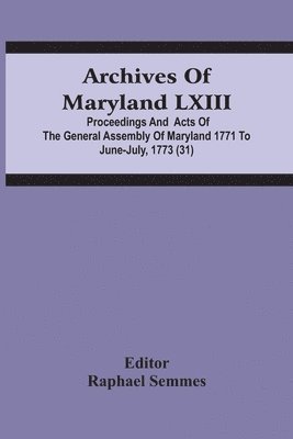 Archives Of Maryland Lxiii; Proceedings And Acts Of The General Assembly Of Maryland 1771 To June-July, 1773 (31) 1