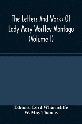 The Letters And Works Of Lady Mary Wortley Montagu (Volume I) 1