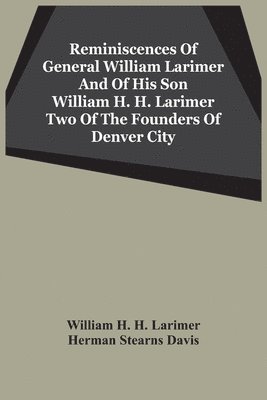 William H H Larimer, Herman Stearns Davis, William H. H. Larimer - Reminiscences Of General William Larimer And Of His Son William H. H. Larimer Two Of The Founders Of Denver City, Häftad