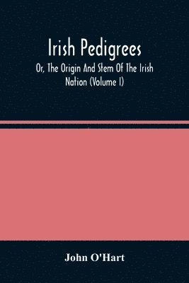 Irish Pedigrees; Or, The Origin And Stem Of The Irish Nation (Volume I)