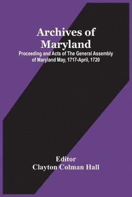 Archives Of Maryland; Proceeding And Acts Of The General Assembly Of Maryland May, 1717-April, 1720 1