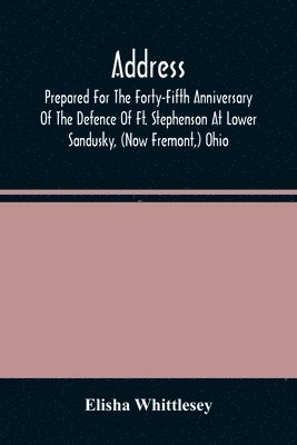 bokomslag Address, Prepared For The Forty-Fifth Anniversary Of The Defence Of Ft. Stephenson At Lower Sandusky, (Now Fremont, ) Ohio