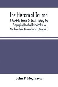 bokomslag The Historical Journal; A Monthly Record Of Local History And Biography Devoted Principally To Northwestern Pennsylvania (Volume I)