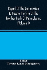 bokomslag Report Of The Commission To Locate The Site Of The Frontier Forts Of Pennsylvania (Volume I)