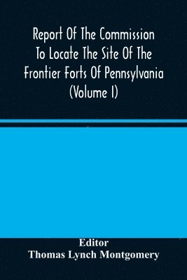 bokomslag Report Of The Commission To Locate The Site Of The Frontier Forts Of Pennsylvania (Volume I)