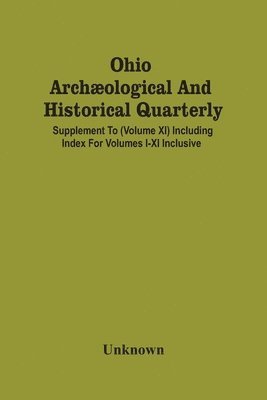 Ohio Archological And Historical Quarterly; Supplement To (Volume Xi) Including Index For Volumes I-Xi Inclusive 1