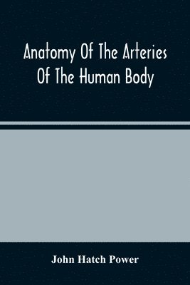 bokomslag Anatomy Of The Arteries Of The Human Body, Descriptive And Surgical, With The Descriptive Anatomy Of The Heart