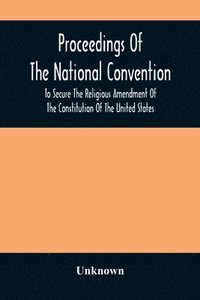 bokomslag Proceedings Of The National Convention To Secure The Religious Amendment Of The Constitution Of The United States