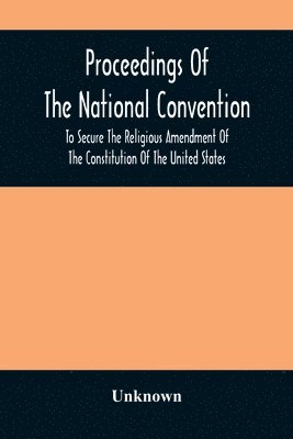 bokomslag Proceedings Of The National Convention To Secure The Religious Amendment Of The Constitution Of The United States