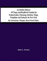 bokomslag An Outline History Of Tioga And Bradford Counties In Pennsylvania, Chemung, Steuben, Tioga, Tompkins And Schuyler In New York