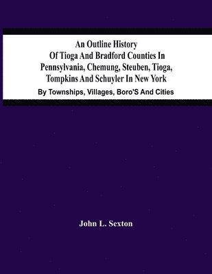 bokomslag An Outline History Of Tioga And Bradford Counties In Pennsylvania, Chemung, Steuben, Tioga, Tompkins And Schuyler In New York