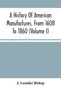 bokomslag A History Of American Manufactures, From 1608 To 1860