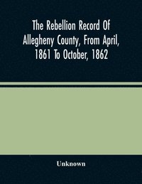 bokomslag The Rebellion Record Of Allegheny County, From April, 1861 To October, 1862