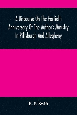 bokomslag A Discourse On The Fortieth Anniversary Of The Author'S Ministry In Pittsburgh And Allegheny