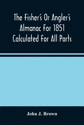 bokomslag The Fisher'S Or Angler'S Almanac For 1851 Calculated For All Parts Of The United States Containing, Besides The Usual Information Maxims And Hints For Anglers In Prose And Verse &C. &C. Beautifully