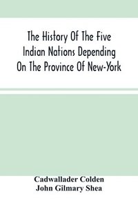 bokomslag The History Of The Five Indian Nations Depending On The Province Of New-York