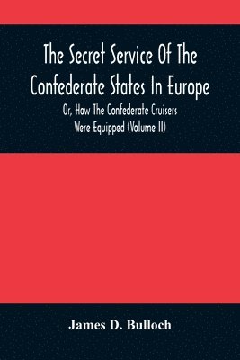 The Secret Service Of The Confederate States In Europe, Or, How The Confederate Cruisers Were Equipped (Volume Ii) 1