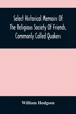 bokomslag Select Historical Memoirs Of The Religious Society Of Friends, Commonly Called Quakers