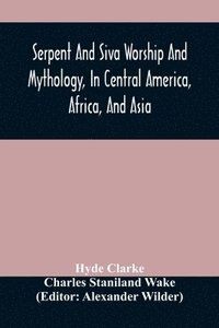 bokomslag Serpent And Siva Worship And Mythology, In Central America, Africa, And Asia. And The Origin Of Serpent Worship. Two Treatises