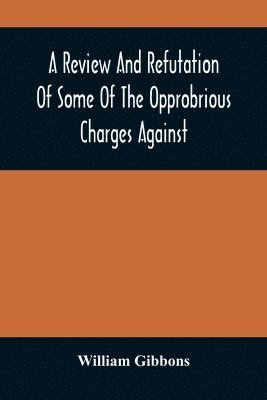 Review And Refutation Of Some Of The Opprobrious Charges Against The Society Of Friends, As Exhibited In A Pamphlet Called "A Declaration," &C., Published By Order Of The Yearly Meeting Of Orthodox Friends (So Called) Which Was Held In Philadelphia In The